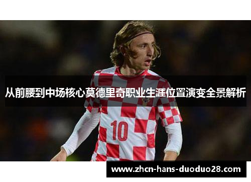 从前腰到中场核心莫德里奇职业生涯位置演变全景解析