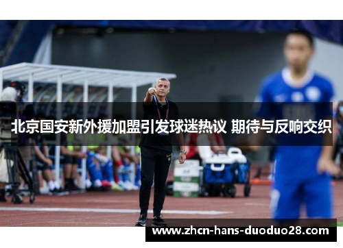 北京国安新外援加盟引发球迷热议 期待与反响交织