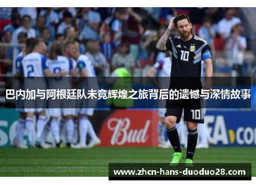 巴内加与阿根廷队未竟辉煌之旅背后的遗憾与深情故事