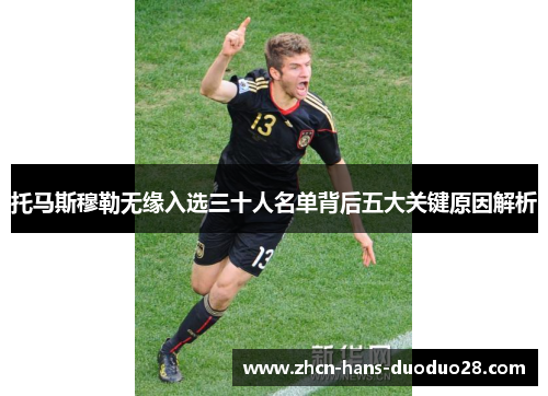 托马斯穆勒无缘入选三十人名单背后五大关键原因解析