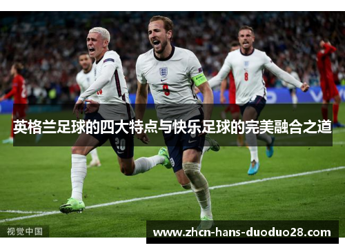英格兰足球的四大特点与快乐足球的完美融合之道