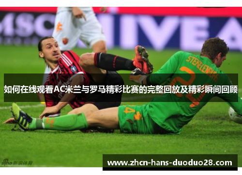 如何在线观看AC米兰与罗马精彩比赛的完整回放及精彩瞬间回顾