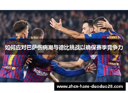 如何应对巴萨伤病潮与德比挑战以确保赛季竞争力