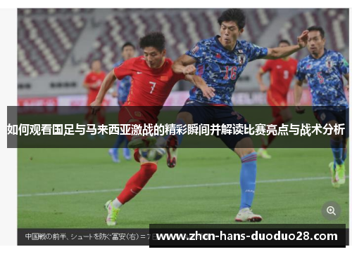 如何观看国足与马来西亚激战的精彩瞬间并解读比赛亮点与战术分析
