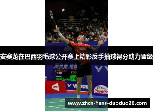 安赛龙在巴西羽毛球公开赛上精彩反手抽球得分助力晋级
