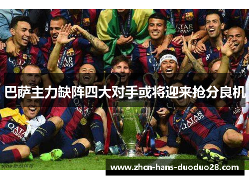 巴萨主力缺阵四大对手或将迎来抢分良机 巴萨主力缺阵四大对手或将迎来抢分良机