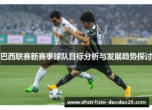 巴西联赛新赛季球队目标分析与发展趋势探讨 巴西联赛新赛季球队目标分析与发展趋势探讨