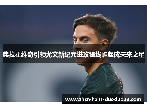 弗拉霍维奇引领尤文新纪元进攻锋线崛起成未来之星