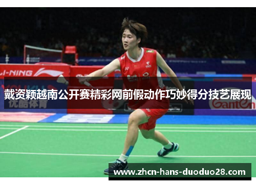 戴资颖越南公开赛精彩网前假动作巧妙得分技艺展现