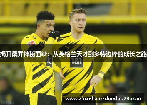 揭开桑乔神秘面纱：从英格兰天才到多特边锋的成长之路