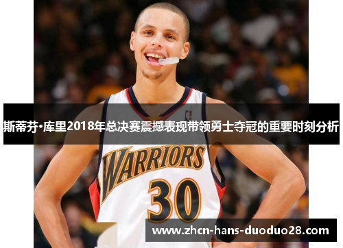 斯蒂芬·库里2018年总决赛震撼表现带领勇士夺冠的重要时刻分析