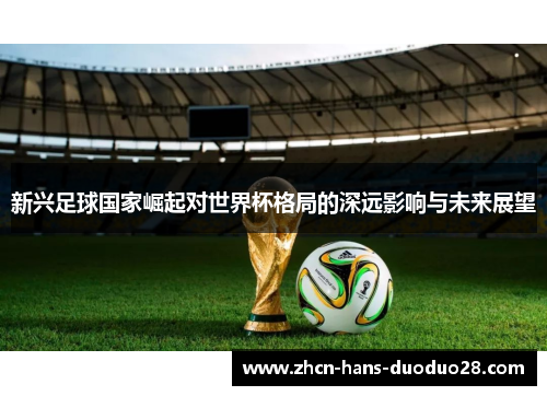 新兴足球国家崛起对世界杯格局的深远影响与未来展望