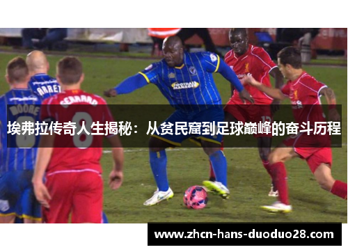 埃弗拉传奇人生揭秘:从贫民窟到足球巅峰的奋斗历程 埃弗拉传奇人生揭秘:从贫民窟到足球巅峰的奋斗历程