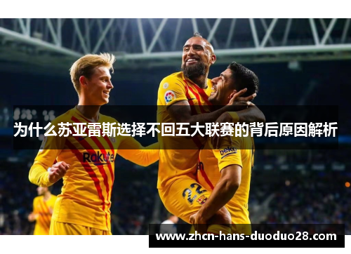 为什么苏亚雷斯选择不回五大联赛的背后原因解析 为什么苏亚雷斯选择不回五大联赛的背后原因解析