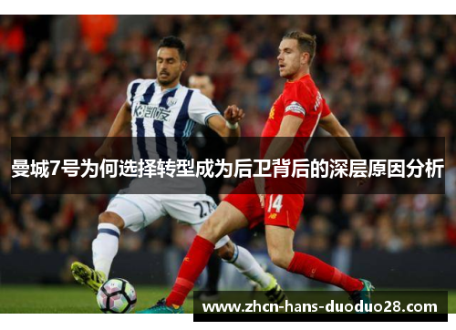 曼城7号为何选择转型成为后卫背后的深层原因分析 曼城7号为何选择转型成为后卫背后的深层原因分析