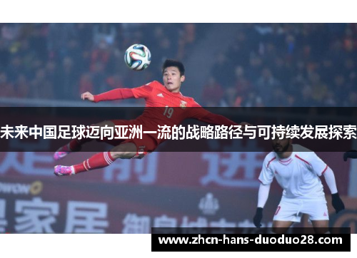 未来中国足球迈向亚洲一流的战略路径与可持续发展探索 未来中国足球迈向亚洲一流的战略路径与可持续发展探索