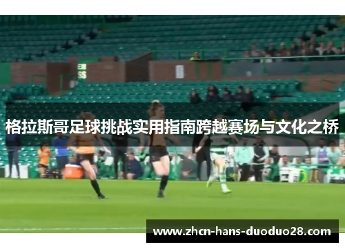 格拉斯哥足球挑战实用指南跨越赛场与文化之桥