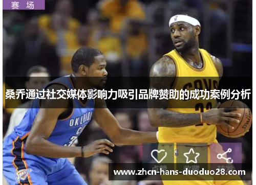 桑乔通过社交媒体影响力吸引品牌赞助的成功案例分析