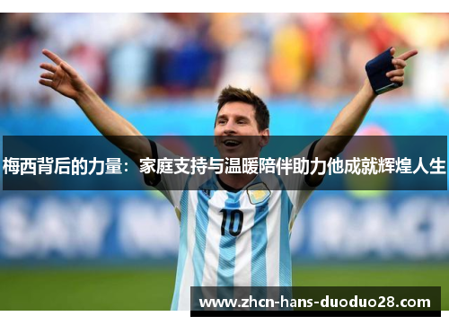 梅西背后的力量：家庭支持与温暖陪伴助力他成就辉煌人生