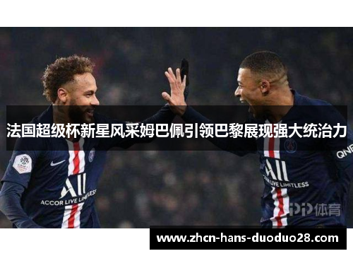 法国超级杯新星风采姆巴佩引领巴黎展现强大统治力