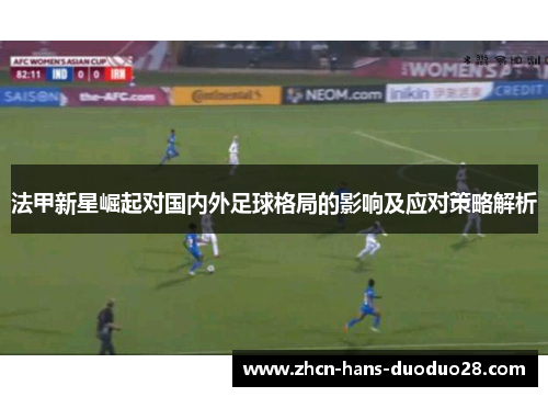 法甲新星崛起对国内外足球格局的影响及应对策略解析