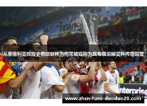从塞维利亚辉煌史看欧联杯为何常被戏称为其专属荣耀奖杯传奇殿堂