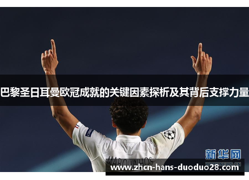 巴黎圣日耳曼欧冠成就的关键因素探析及其背后支撑力量