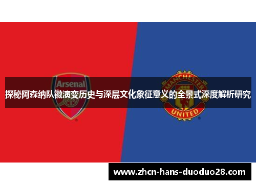 探秘阿森纳队徽演变历史与深层文化象征意义的全景式深度解析研究