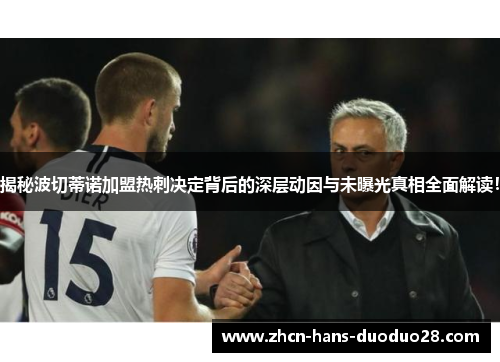 揭秘波切蒂诺加盟热刺决定背后的深层动因与未曝光真相全面解读! 揭秘波切蒂诺加盟热刺决定背后的深层动因与未曝光真相全面解读!