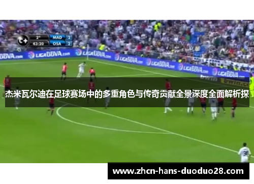 杰米瓦尔迪在足球赛场中的多重角色与传奇贡献全景深度全面解析探 杰米瓦尔迪在足球赛场中的多重角色与传奇贡献全景深度全面解析探