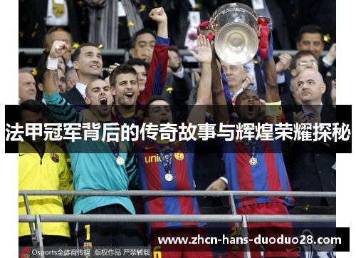 法甲冠军背后的传奇故事与辉煌荣耀探秘 法甲冠军背后的传奇故事与辉煌荣耀探秘