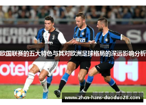 欧国联赛的五大特色与其对欧洲足球格局的深远影响分析 欧国联赛的五大特色与其对欧洲足球格局的深远影响分析