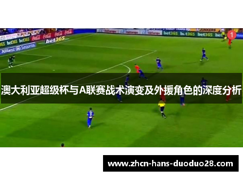 澳大利亚超级杯与A联赛战术演变及外援角色的深度分析 澳大利亚超级杯与A联赛战术演变及外援角色的深度分析