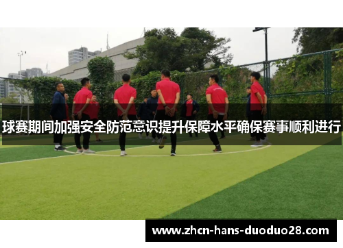 球赛期间加强安全防范意识提升保障水平确保赛事顺利进行 球赛期间加强安全防范意识提升保障水平确保赛事顺利进行