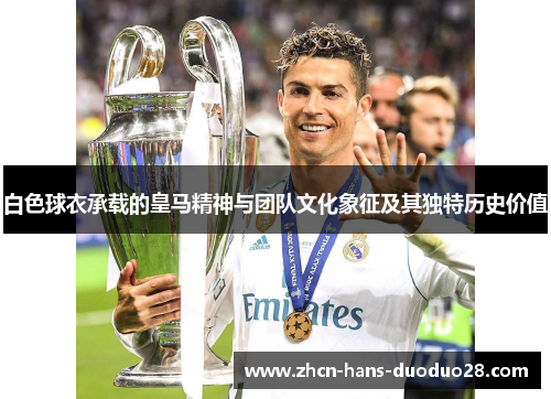 白色球衣承载的皇马精神与团队文化象征及其独特历史价值 白色球衣承载的皇马精神与团队文化象征及其独特历史价值