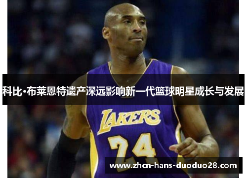 科比·布莱恩特遗产深远影响新一代篮球明星成长与发展