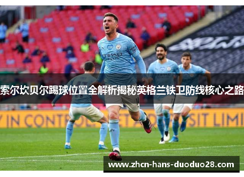 索尔坎贝尔踢球位置全解析揭秘英格兰铁卫防线核心之路