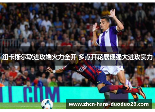 纽卡斯尔联进攻端火力全开 多点开花展现强大进攻实力