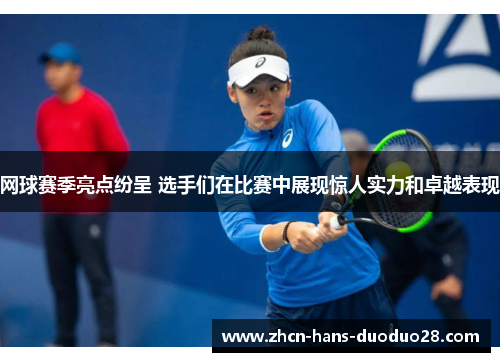 网球赛季亮点纷呈 选手们在比赛中展现惊人实力和卓越表现