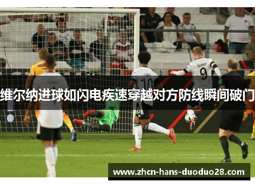 维尔纳进球如闪电疾速穿越对方防线瞬间破门