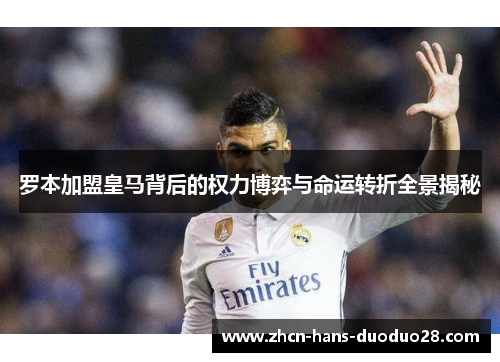 罗本加盟皇马背后的权力博弈与命运转折全景揭秘