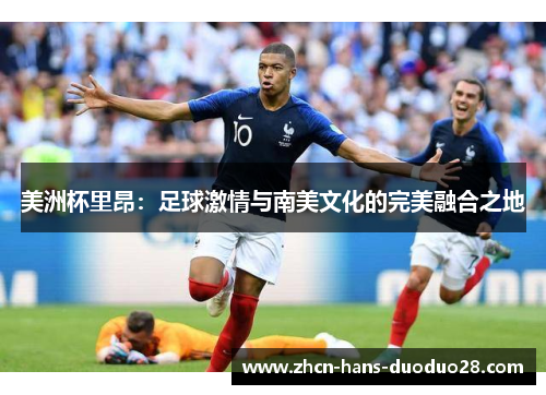 美洲杯里昂：足球激情与南美文化的完美融合之地
