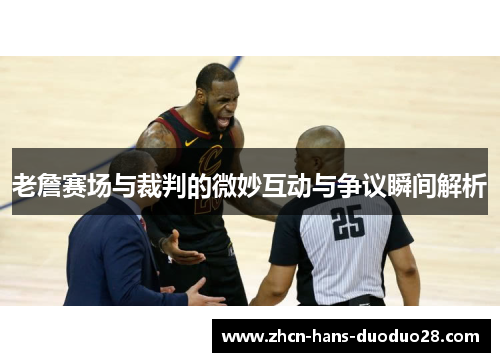 老詹赛场与裁判的微妙互动与争议瞬间解析