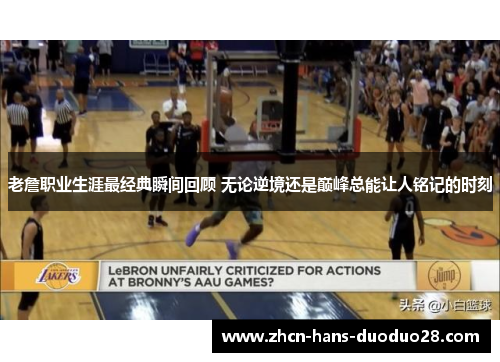 老詹职业生涯最经典瞬间回顾 无论逆境还是巅峰总能让人铭记的时刻