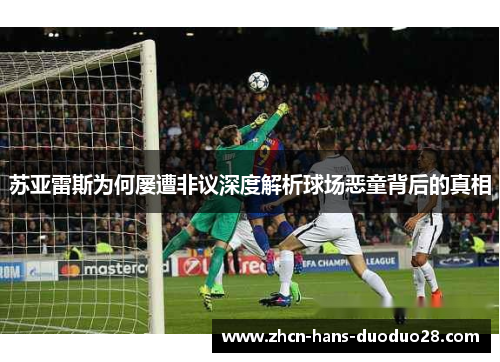 苏亚雷斯为何屡遭非议深度解析球场恶童背后的真相