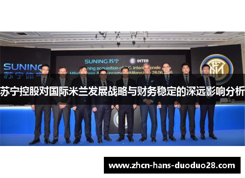 苏宁控股对国际米兰发展战略与财务稳定的深远影响分析