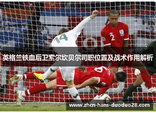 英格兰铁血后卫索尔坎贝尔司职位置及战术作用解析