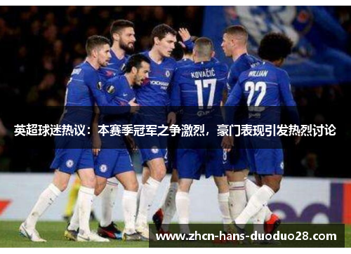 英超球迷热议：本赛季冠军之争激烈，豪门表现引发热烈讨论