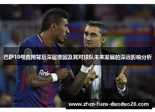 巴萨10号弃用背后深层原因及其对球队未来发展的深远影响分析 巴萨10号弃用背后深层原因及其对球队未来发展的深远影响分析