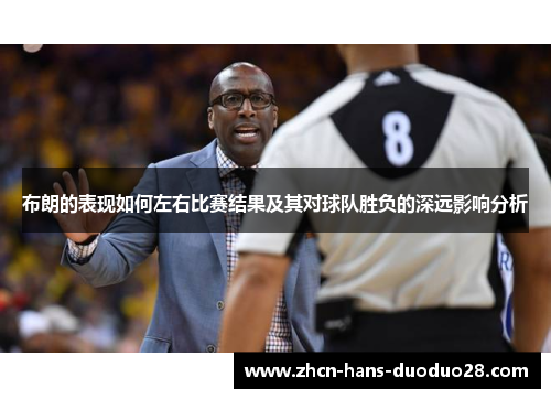 布朗的表现如何左右比赛结果及其对球队胜负的深远影响分析 布朗的表现如何左右比赛结果及其对球队胜负的深远影响分析